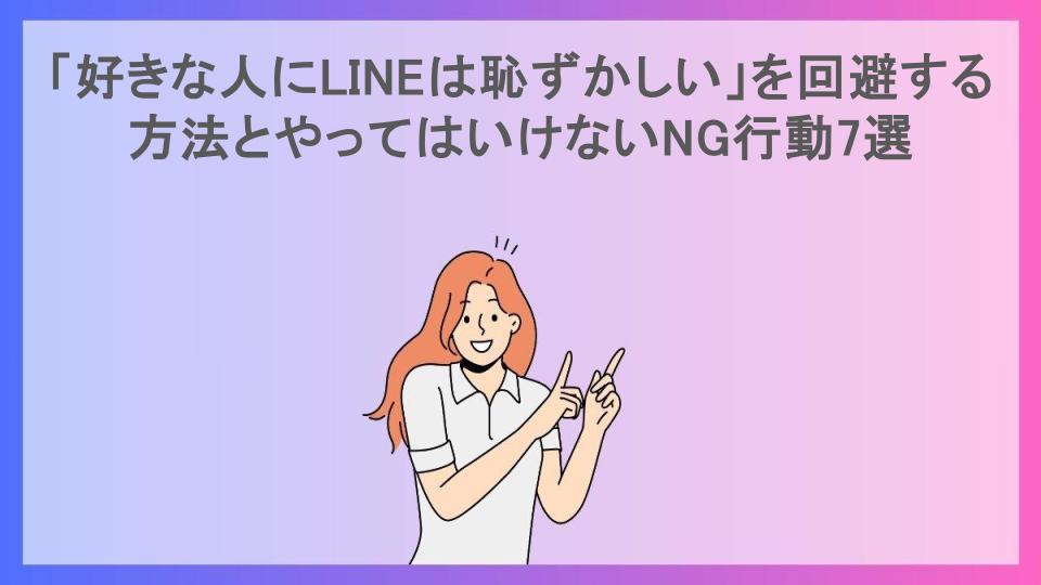 「好きな人にLINEは恥ずかしい」を回避する方法とやってはいけないNG行動7選